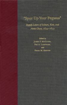 Spur Up Your Pegasus: Family Letters of Salmon, Kate, and Nettie Chase, 1844-1873
