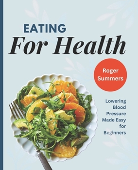 Eating for Health: Lowering Blood Pressure Made Easy for Beginners