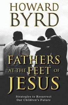 Paperback Fathers at the Feet of Jesus: Strategies to Resurrect Our Children's Future Book