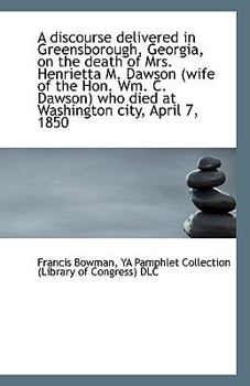 A Discourse Delivered in Greensborough, Georgia, on the Death of Mrs Henrietta M Dawson (Wife of T