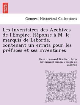 Paperback Les Inventaires des Archives de l'Empire. Re&#769;ponse a&#768; M. le marquis de Laborde, contenant un errata pour les pre&#769;faces et ses inventair [French] Book