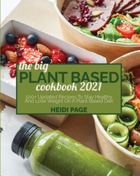 The Big Plant Based Cookbook 2021: 500+ Updated Recipes To Stay Healthy And Lose Weight On A Plant Based Diet