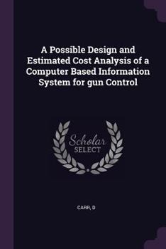 Paperback A Possible Design and Estimated Cost Analysis of a Computer Based Information System for gun Control Book