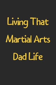 Paperback Living That Martial Arts Dad Life: Lined Journal, 120 Pages, 6 x 9, Funny Martial Arts Gift Idea, Black Matte Finish (Living That Martial Arts Dad Lif Book