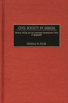 Hardcover Civil Society by Design: Donors, Ngos, and the Intermestic Development Circle in Bangladesh Book