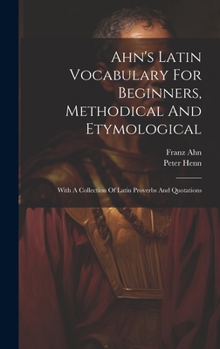 Hardcover Ahn's Latin Vocabulary For Beginners, Methodical And Etymological: With A Collection Of Latin Proverbs And Quotations Book