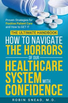 The Ultimate Handbook: How to Navigate The Horrors of Our Healthcare System with Confidence: Proven Strategies for Positive Patient Care and How to get it.