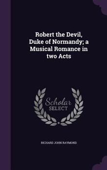 Hardcover Robert the Devil, Duke of Normandy; a Musical Romance in two Acts Book