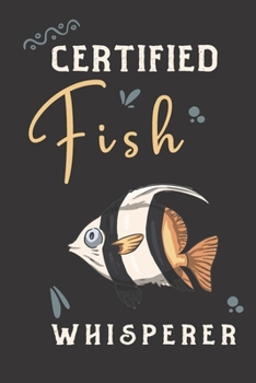 Certified Fish whisperer: fish gifts for men,women,and kids:cute blank Lined notebook/Journal to write in.