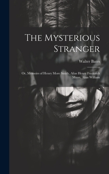 Hardcover The Mysterious Stranger; or, Memoirs of Henry More Smith, Alias Henry Frederick Moon, Alias William Book