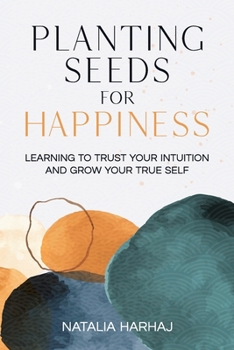 Paperback Planting Seeds for Happiness: Learning to Trust Your Intuition and Grow Your True Self Book