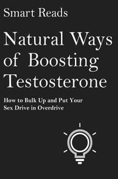 Paperback Natural Ways of Boosting Testosterone: How To Bulk Up and Put Your Sex Drive in Overdrive Book
