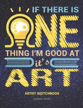 If There Is One Thing I'm Good AT, It's Art: Artist Sketchbook with 100 Sheets of 8.5 X 11 Sketch Paper