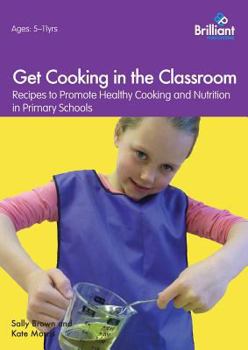 Paperback Get Cooking in the Classroom - Recipes to Promote Healthy Cooking and Nutrition in Primary Schools Book