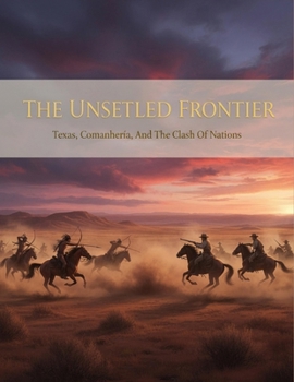 Paperback The Unsettled Frontier: Texas, Comanchería, And The Clash Of Nations Book