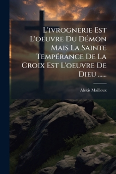Paperback L'ivrognerie Est L'oeuvre Du Démon Mais La Sainte Tempérance De La Croix Est L'oeuvre De Dieu ...... [French] Book
