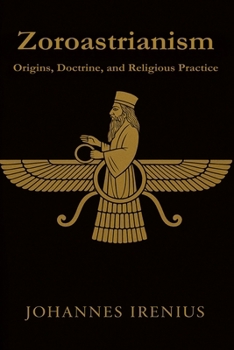 Zoroastrianism - Origins, Doctrine, and Religious Practice: Everything you need to know about Zarathustra, Ahura Mazda, Ahriman, Zoroastrianism, ... good thoughts, good words, good deeds