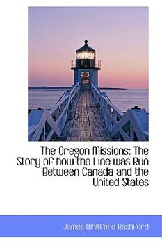 Paperback The Oregon Missions: The Story of How the Line Was Run Between Canada and the United States Book