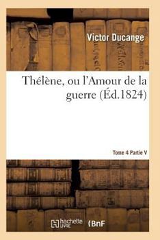 Paperback Thélène, Ou l'Amour de la Guerre, Publié Par Victor Ducange Tome 4 [French] Book