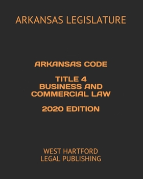 ARKANSAS CODE TITLE 4 BUSINESS AND COMMERCIAL LAW 2020 EDITION: WEST HARTFORD LEGAL PUBLISHING