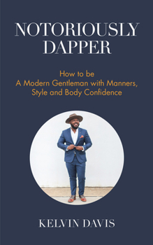 Paperback Notoriously Dapper: How to Be a Modern Gentleman with Manners, Style and Body Confidence (Life Skills) Book