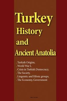 Paperback Turkey History and Ancient Anatolia: Turkish Origins, World War I, Crisis in Turkish Democracy, the Society, Linguistic and Ethnic Groups, The Economy Book