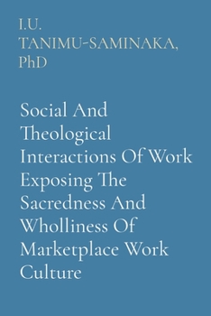 Paperback Social And Theological Interactions Of Work Exposing The Sacredness And Wholliness Of Marketplace Work Culture [Large Print] Book