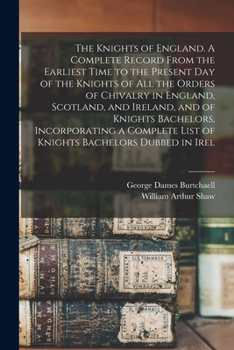 Paperback The Knights of England. A Complete Record From the Earliest Time to the Present day of the Knights of all the Orders of Chivalry in England, Scotland, Book