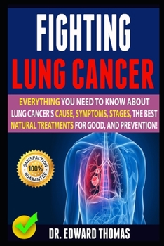 Paperback Fighting Lung Cancer: Everything You Need To Know About Lung Cancer's Cause, Symptoms, Stages, The Best Natural Treatments For Good, And Pre Book