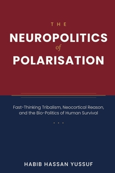THE NEUROPOLITICS OF POLARISATION: Fast-Thinking Tribalism, Neocortical Reason, and the Bio-Politics of Human Survival
