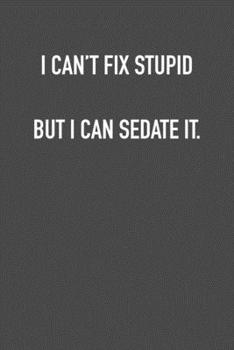 Paperback I Can&#65533;t Fix Stupid But I Can Sedate It: 6x9 Journal sarcastic work hospital notebook Christmas gift presents for under 10 dollars Book