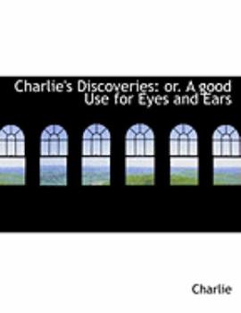 Paperback Charlie's Discoveries: Or. a Good Use for Eyes and Ears (Large Print Edition) [Large Print] Book