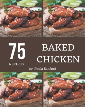 Paperback 75 Baked Chicken Recipes: From The Baked Chicken Cookbook To The Table Book