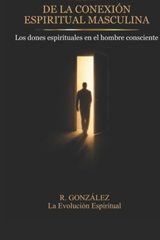 Arquetipos de la conexión espiritual masculina: Los dones espirituales en el hombre consciente (Spanish Edition)