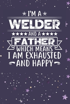 Paperback I'm A Welder And A Father Which Means I am Exhausted and Happy: Father's Day Gift for Welder Dad Book