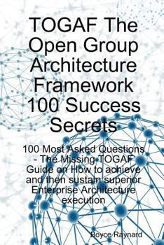 Paperback Togaf the Open Group Architecture Framework 100 Success Secrets - 100 Most Asked Questions: The Missing Togaf Guide on How to Achieve and Then Sustain Book