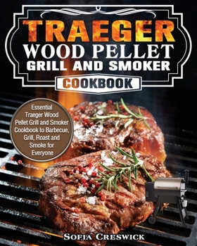 Paperback Traeger Wood Pellet Grill and Smoker Cookbook: Essential Traeger Wood Pellet Grill and Smoker Cookbook to Barbecue, Grill, Roast and Smoke for Everyon Book