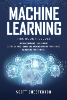 Paperback Machine Learning: This book includes Machine Learning for Beginners, Artificial Intelligence and Machine Learning for business, Networking for beginne Book