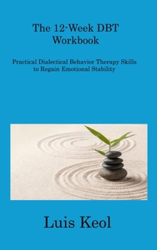 Hardcover The 12-Week DBT Workbook: Practical Dialectical Behavior Therapy Skills to Regain Emotional Stability Book