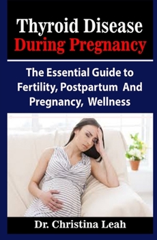 Thyroid Disease During Pregnancy: Thyroid Disease During Pregnancy: The Essential Guide to Fertility, Postpartum And Pregnancy, Wellness
