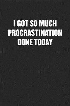 Paperback I Got So Much Procrastination Done Today: Black Blank Lined Sarcastic Coworker Journal - Funny Gift Friend Notebook Book