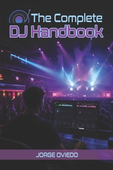 The Complete DJ Handbook: From Beginner to Pro — Mixing Techniques, Gear, Software & the Digital Revolution