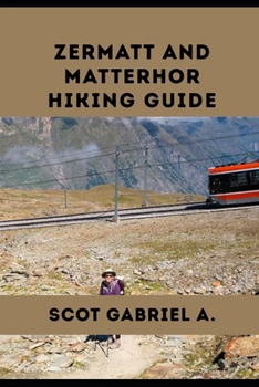 ZERMATT AND MATTERHOR HIKING GUIDE (The Explorer’s Hiking Collection)
