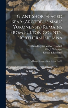 Hardcover Giant Short-faced Bear (Arctodus Simus Yukonensis) Remains From Fulton County, Northern Indiana: Fieldiana, Geology, new series, no. 30 Book