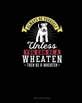 Paperback Always Be Yourself Unless You Can Be A Wheaten Then Be A Wheaten: Bible Study Journal Book