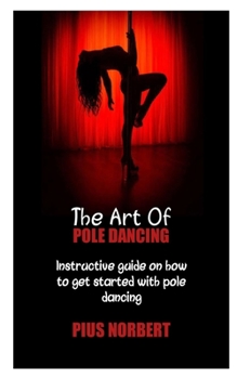 Paperback The Art of Pole Dancing: Instructive guide on how to get started with pole dancing Book