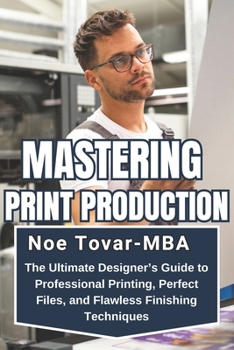 MASTERING PRINT PRODUCTION: THE ULTIMATE DESIGNER’S GUIDE TO PROFESSIONAL PRINTING, PERFECT FILES, AND FLAWLESS FINISHING TECHNIQUES (Master Desing for Digital Print)