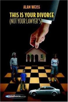 This Is Your Divorce (Not Your Lawyer's): How You Can Save Yourself Thousands of Dollars by Reading a Simple Book