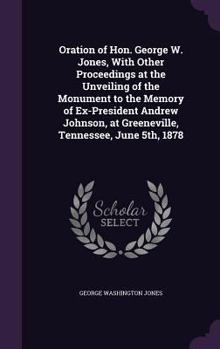 Hardcover Oration of Hon. George W. Jones, With Other Proceedings at the Unveiling of the Monument to the Memory of Ex-President Andrew Johnson, at Greeneville, Book