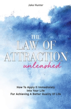 Paperback The Law Of Attraction Unleashed: How To Apply It Immediately Into Your Life For Achieving A Better Quality Of Life Book